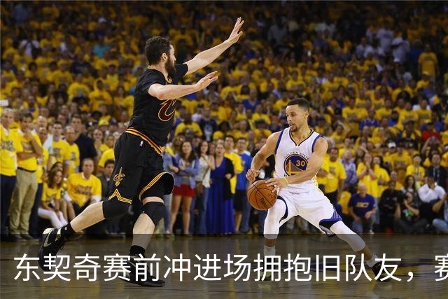 东契奇赛前冲进场拥抱旧队友，赛后却互喷垃圾话