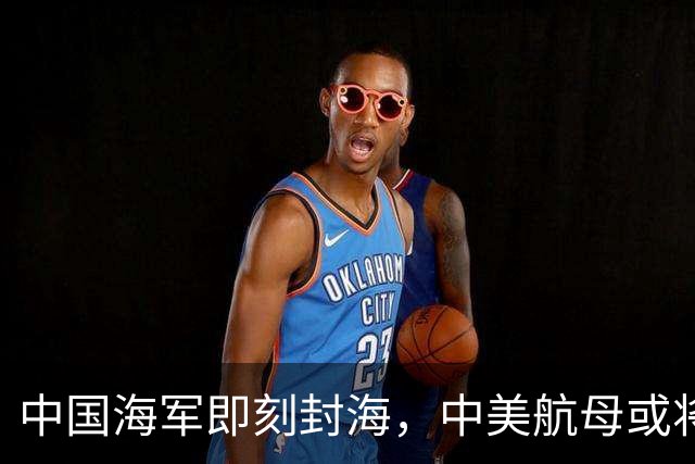 中国海军即刻封海，中美航母或将正面交锋，大规模军演正式打响