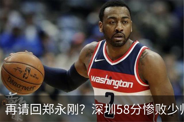 再请回郑永刚？深圳58分惨败少帅离下课不远了 周鹏是前车之鉴