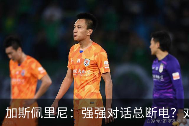 加斯佩里尼：强强对话总断电？对手也有能替补改变局势的球员