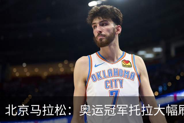 北京马拉松：奥运冠军托拉大幅刷新男子赛会纪录