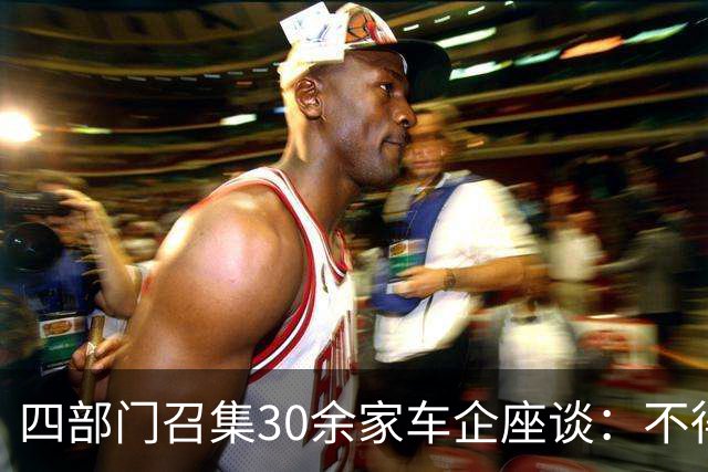 四部门召集30余家车企座谈：不得作虚假、引人误解的宣传