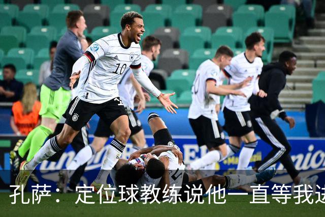 孔萨：定位球教练说他一直等我进球 加布让我的比赛简单了很多
