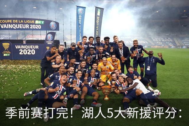 季前赛打完！湖人5大新援评分：2人10分、8分7分6分各1人！
