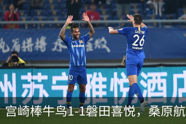 宫崎棒牛鸟1-1磐田喜悦，桑原航太破门，家坂叶光扳平比分