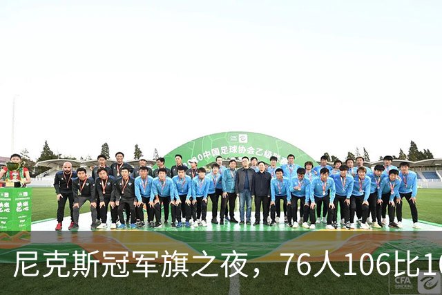 尼克斯冠军旗之夜，76人106比100搅局