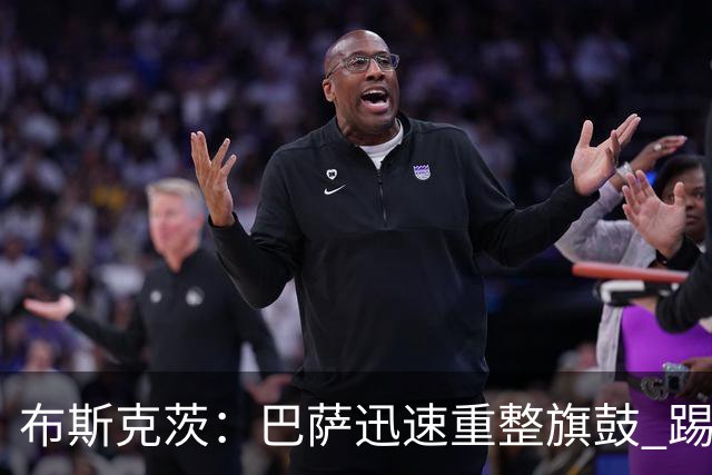 布斯克茨：巴萨迅速重整旗鼓 踢得好还赢了哈维高兴