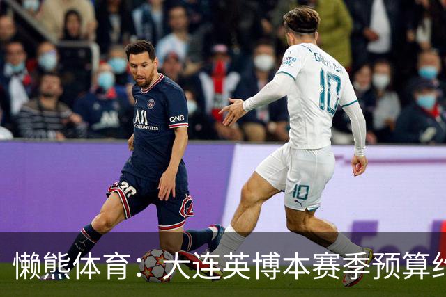 懒熊体育：大连英博本赛季预算约2亿，王魁两年投入近6000万
