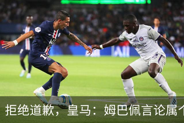 拒绝道歉，皇马：姆巴佩言论属个人行为，球队和中国赞助商合作没有改变