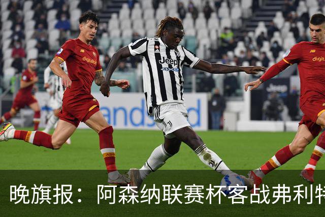 晚旗报：阿森纳联赛杯客战弗利特伍德将大轮换
