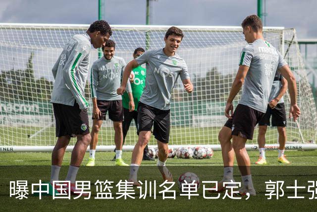 曝中国男篮集训名单已定，郭士强为世界杯搏一把，盲猜 12 人都有谁