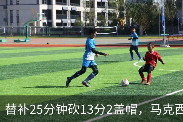 替补25分钟砍13分2盖帽，马克西：他命中了大量关键球