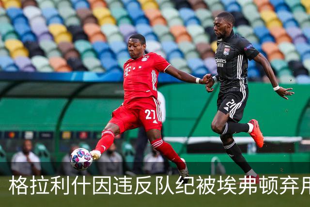 格拉利什因违反队纪被埃弗顿弃用，据信缺席训练