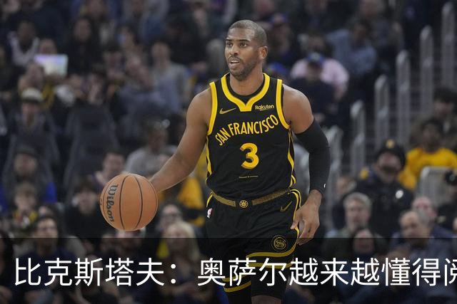 比克斯塔夫：奥萨尔越来越懂得阅读防守 持球组织能力非常出色