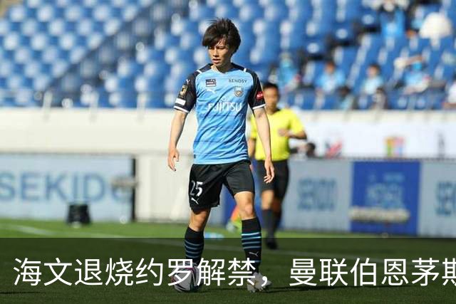 海文退烧约罗解禁，曼联伯恩茅斯之战迎心理转折