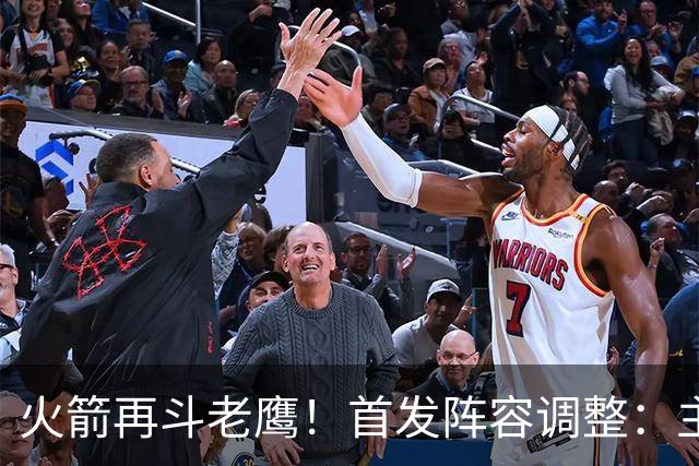 火箭再斗老鹰！首发阵容调整：主控火线复出，谢泼德重回2阵，5虎重新集结