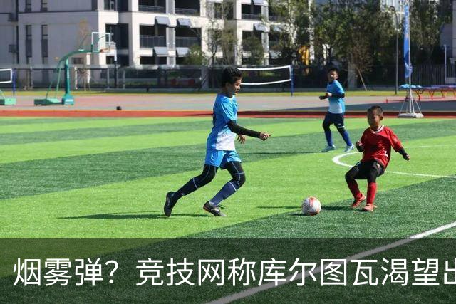 烟雾弹？竞技网称库尔图瓦渴望出战国家德比