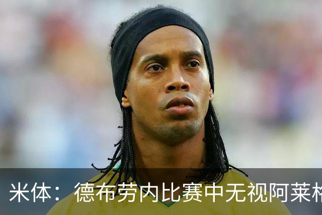 米体：德布劳内比赛中无视阿莱格里要求，双方关系紧张