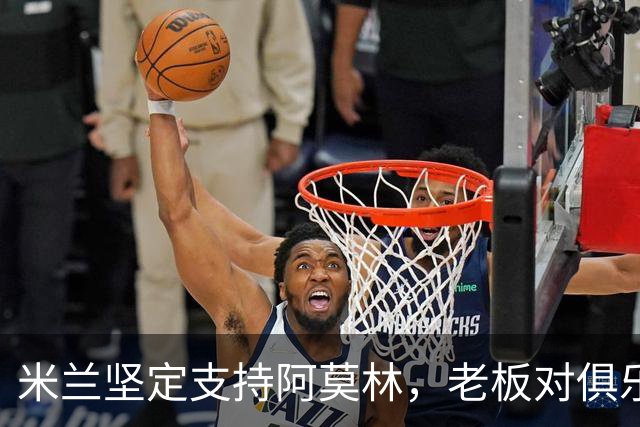 米兰坚定支持阿莫林，老板对俱乐部规划也毫无动摇