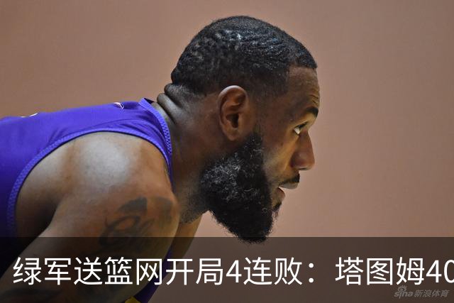 绿军送篮网开局4连败：塔图姆40+8压哨绝杀 波特27+12+6三分
