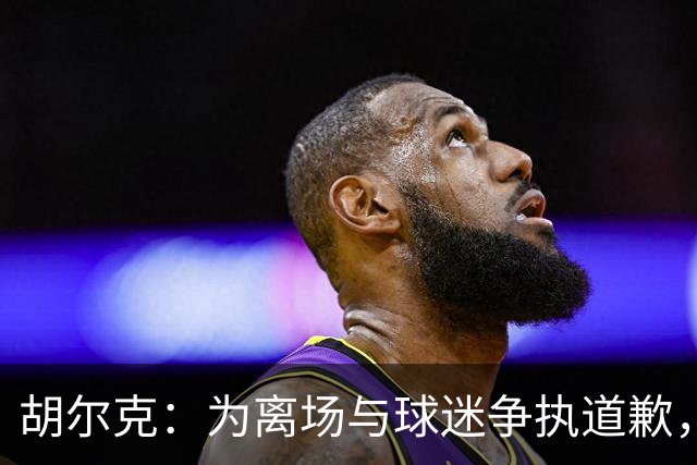 胡尔克：为离场与球迷争执道歉，绝不后悔加盟弗鲁米嫩塞