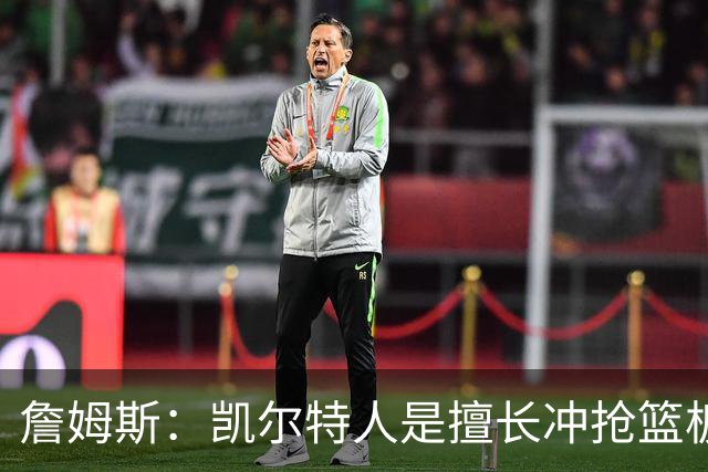 詹姆斯：凯尔特人是擅长冲抢篮板的球队 小球阵容要注重盯人卡位