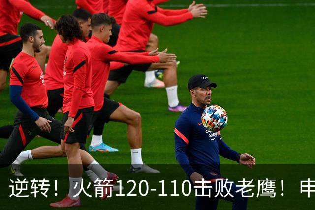 逆转！火箭120-110击败老鹰！申京创59年纪录，5年1.85亿很超值