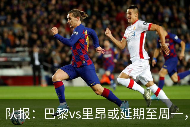 队报：巴黎vs里昂或延期至周一，与金球奖颁奖典礼撞期