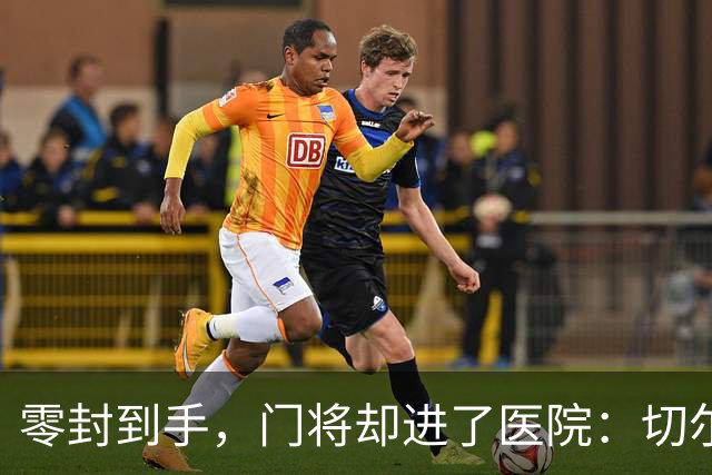零封到手，门将却进了医院：切尔西这2-0赢得不轻松