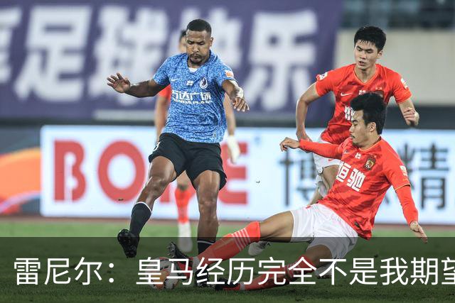 雷尼尔：皇马经历完全不是我期望的那样，但我在各方面成熟了很多