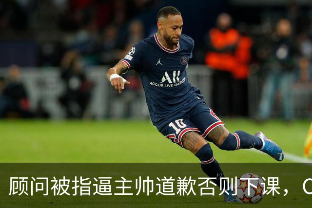 顾问被指逼主帅道歉否则下课，C罗风波再升级