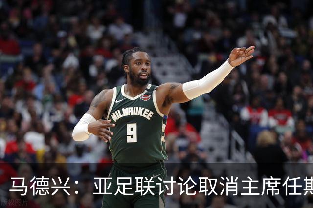 马德兴：亚足联讨论取消主席任期限制，萨尔曼留任悬念不大