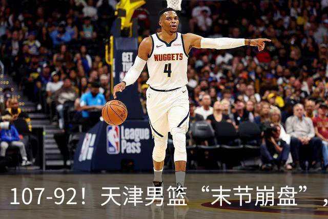 107-92！天津男篮“末节崩盘”，新疆队“多点开花”，齐麟22分