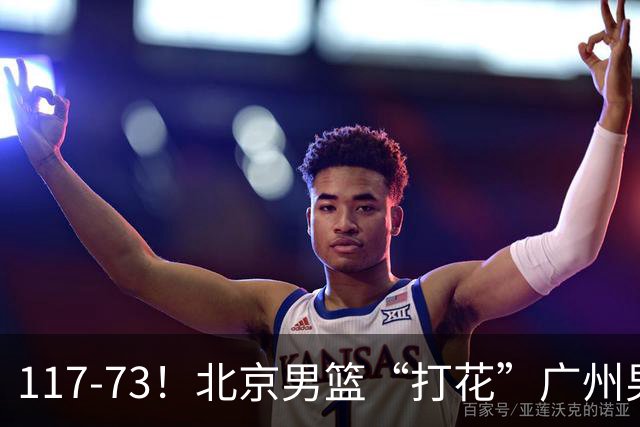 117-73！北京男篮“打花”广州男篮，连打3支广东球队，共赢120分
