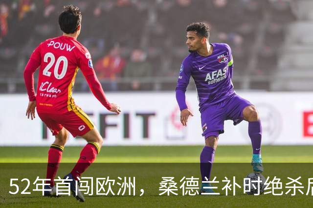 52年首闯欧洲，桑德兰补时绝杀后再赴波兰