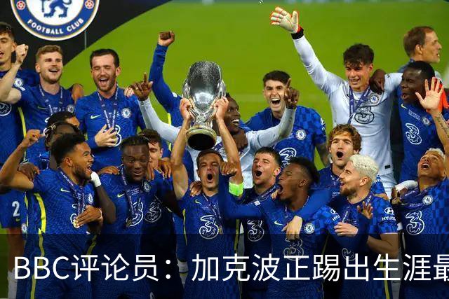 BBC评论员：加克波正踢出生涯最佳足球，点球扳平切尔西