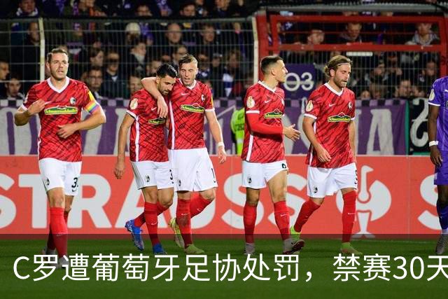 C罗遭葡萄牙足协处罚，禁赛30天，罚金255欧元相当于他29秒收入
