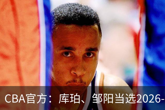 CBA官方：库珀、邹阳当选2026-27赛季常规赛第一周最佳球员