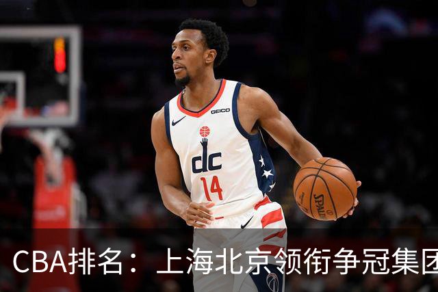 CBA排名：上海北京领衔争冠集团 四川飙升第5 广东一胜难求