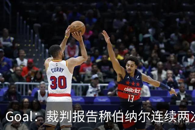 Goal：裁判报告称伯纳尔连续两次头撞亚马尔，可能被至少禁赛4场
