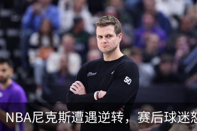 NBA尼克斯遭遇逆转，赛后球迷怒喷3人，布伦森效率太低了