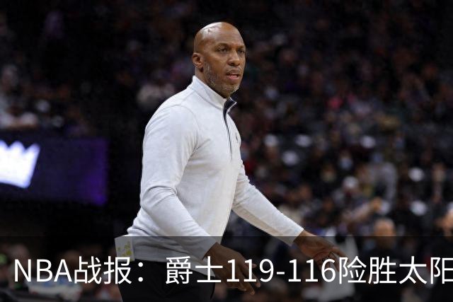 NBA战报：爵士119-116险胜太阳，马尔卡宁19+5+1