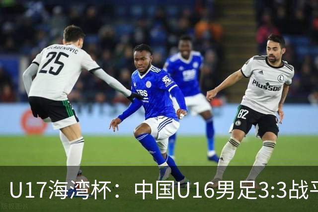 U17海湾杯：中国U16男足3:3战平巴林队